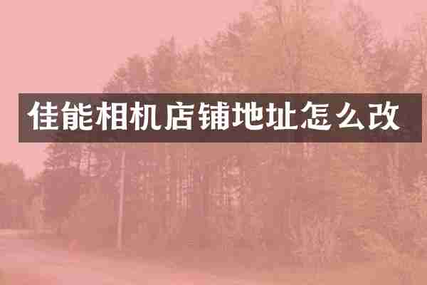 佳能相机店铺地址怎么改