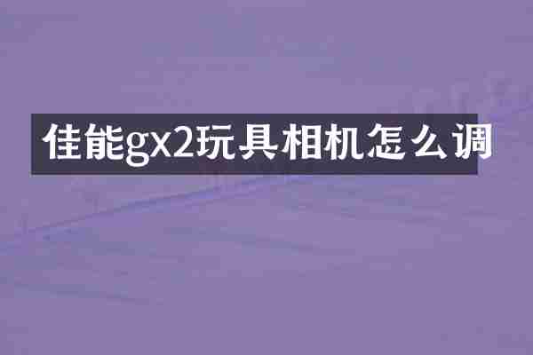 佳能gx2玩具相机怎么调