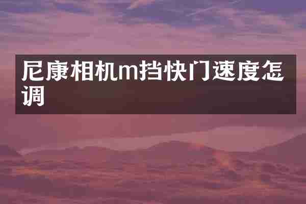 尼康相机m挡快门速度怎么调