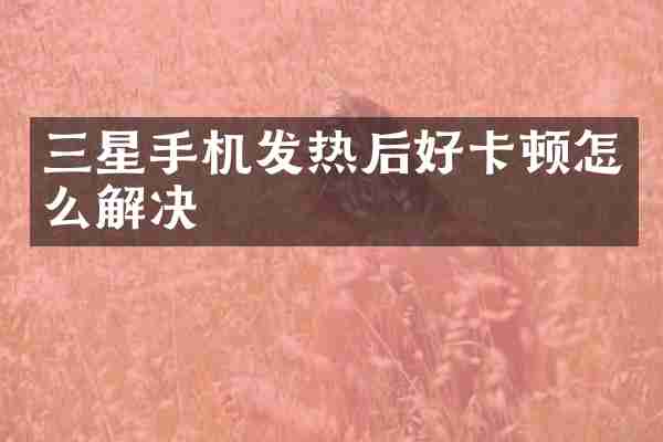 三星手机发热后好卡顿怎么解决