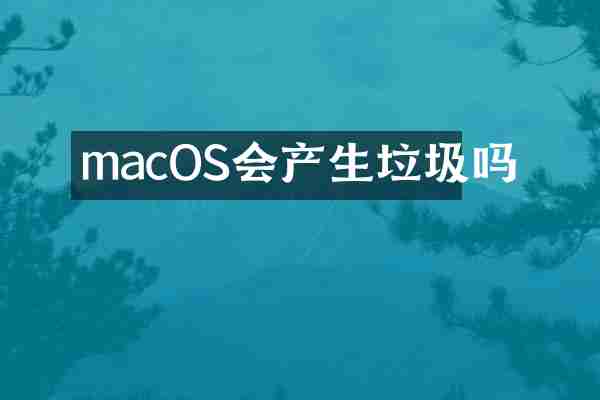 macOS会产生垃圾吗