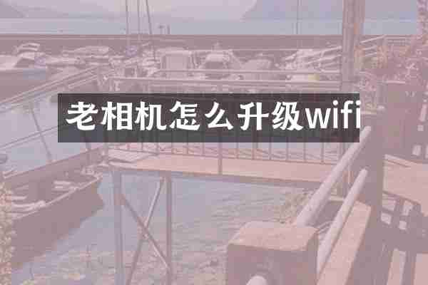 老相机怎么升级wifi