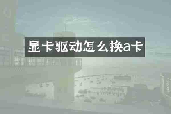 显卡驱动怎么换a卡