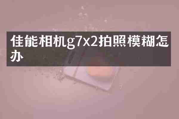 佳能相机g7x2拍照模糊怎么办