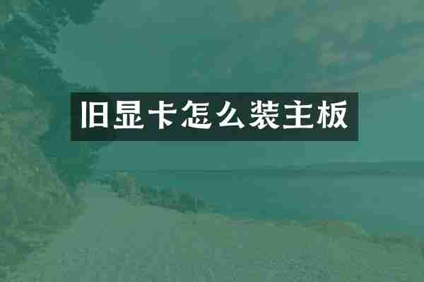 旧显卡怎么装主板