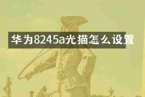 华为8245a光猫怎么设置