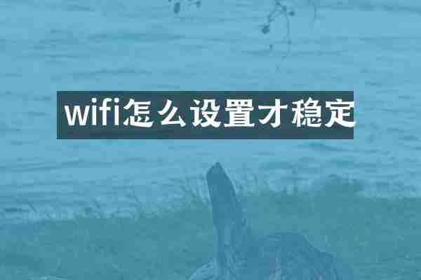 wifi怎么设置才稳定