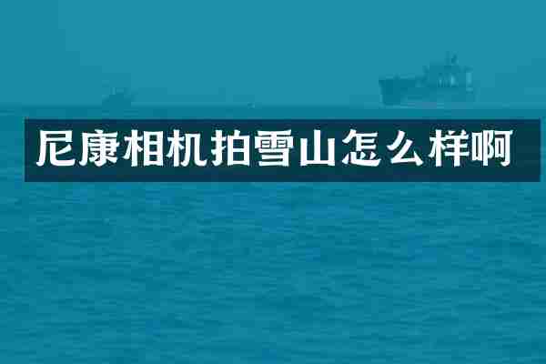 尼康相机拍雪山怎么样啊