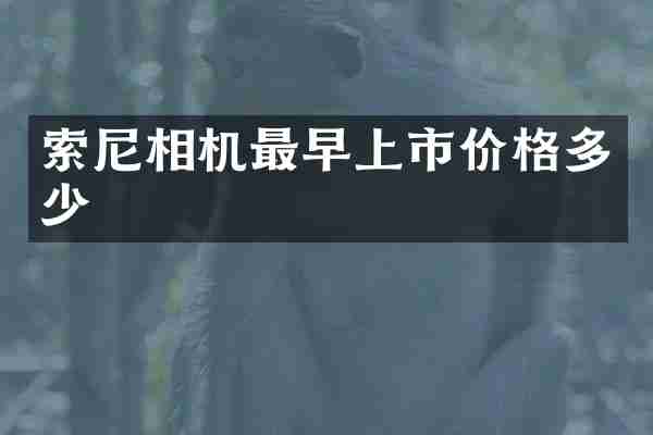 索尼相机最早上市价格多少