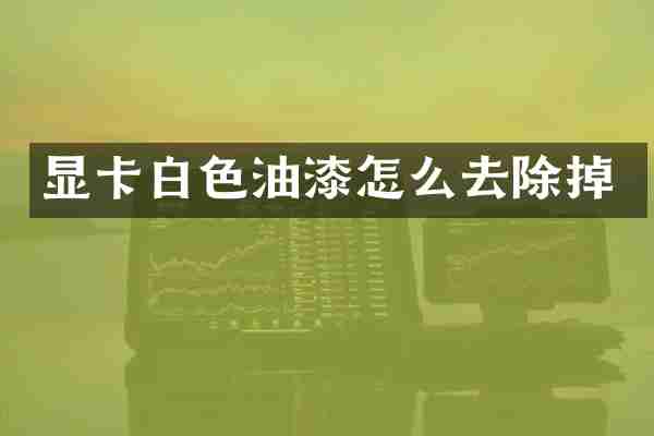显卡白色油漆怎么去除掉