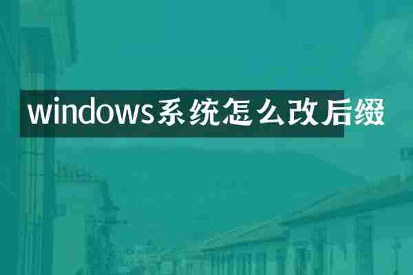 windows系统怎么改后缀