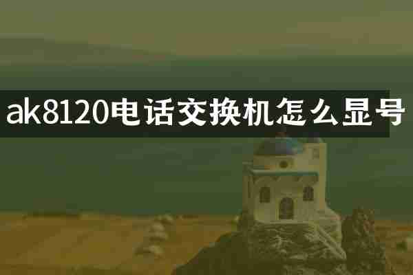 ak8120电话交换机怎么显号