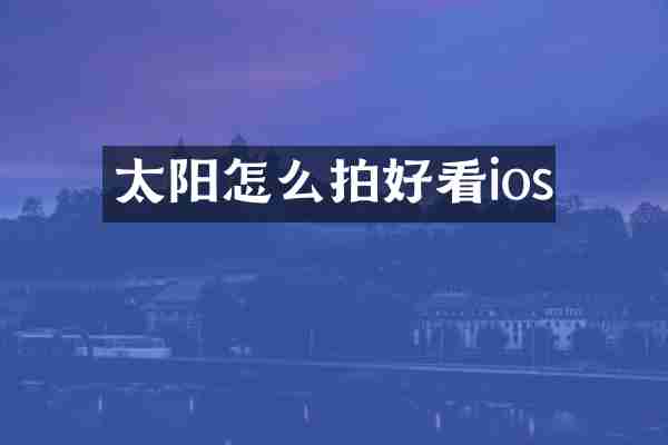 太阳怎么拍好看ios
