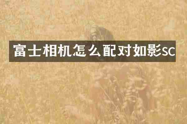 富士相机怎么配对如影sc