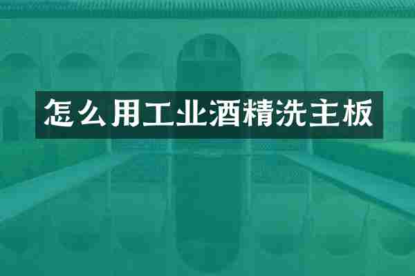 怎么用工业酒精洗主板