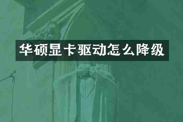 华硕显卡驱动怎么降级