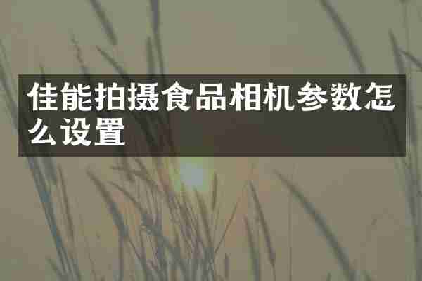 佳能拍摄食品相机参数怎么设置