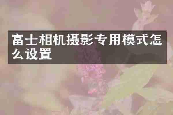 富士相机摄影专用模式怎么设置