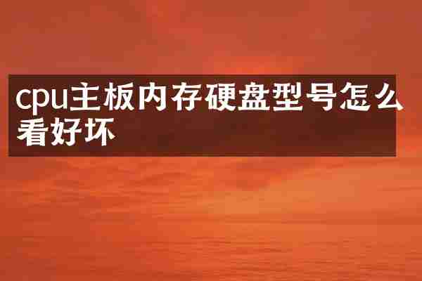 cpu主板内存硬盘型号怎么看好坏