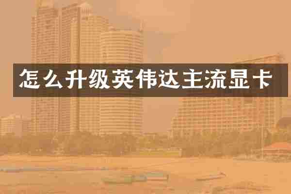 怎么升级英伟达主流显卡