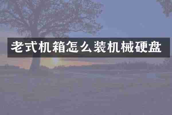 老式机箱怎么装机械硬盘