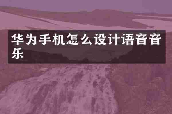 华为手机怎么设计语音音乐