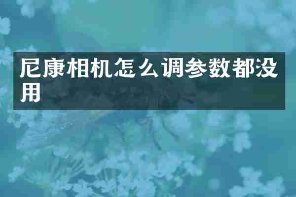 尼康相机怎么调参数都没用