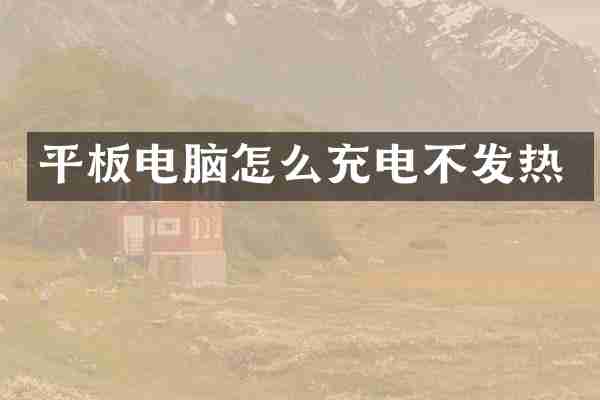 平板电脑怎么充电不发热