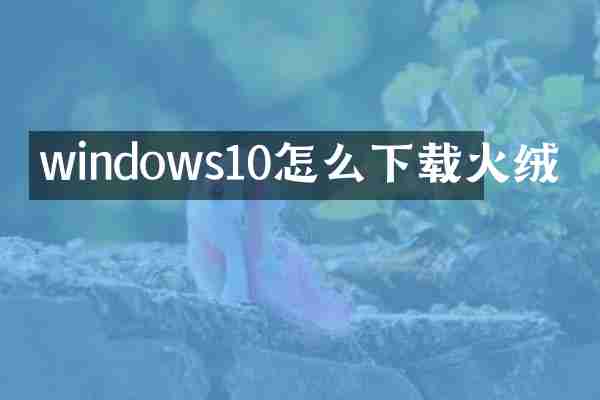windows10怎么下载火绒