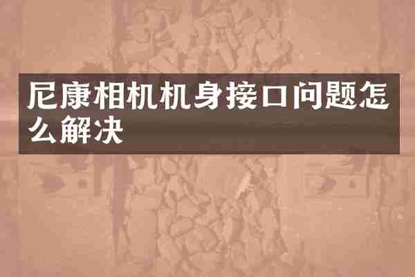 尼康相机机身接口问题怎么解决