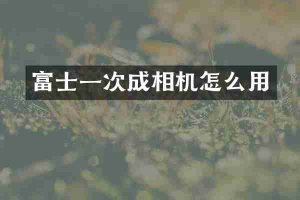 富士一次成相机怎么用