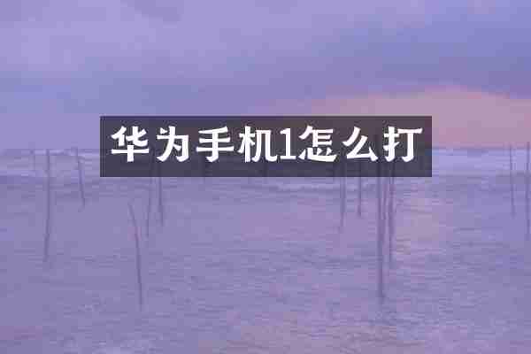 华为手机1怎么打