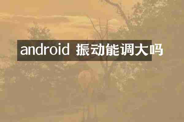 android 振动能调大吗