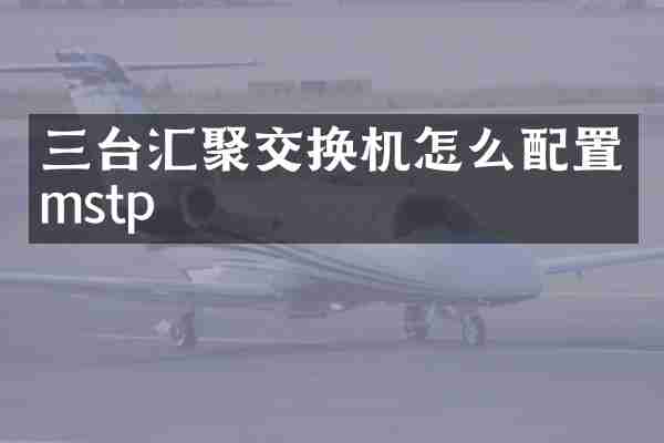 三台汇聚交换机怎么配置mstp