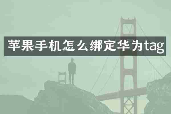 苹果手机怎么绑定华为tag