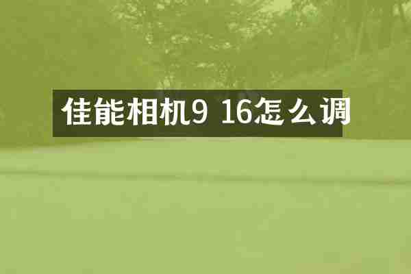佳能相机9 16怎么调