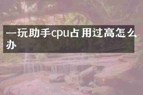一玩助手cpu占用过高怎么办