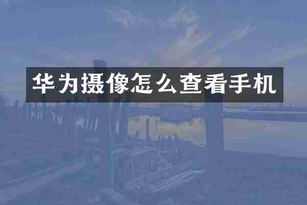 华为摄像怎么查看手机
