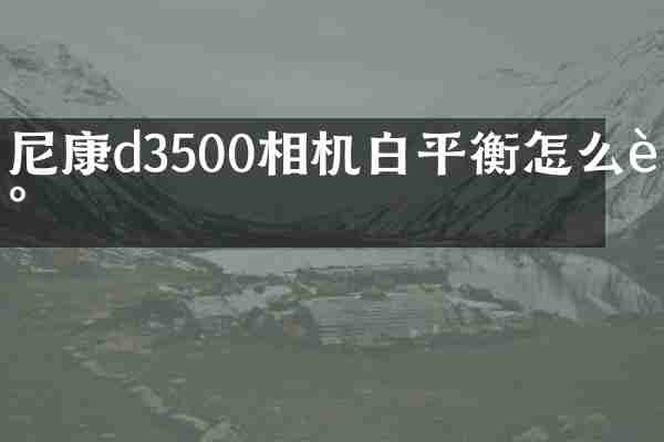 尼康d3500相机白平衡怎么调