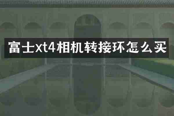 富士xt4相机转接环怎么买