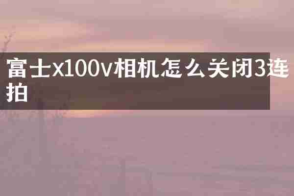 富士x100v相机怎么关闭3连拍