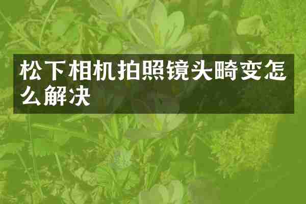 相机拍照镜头畸变怎么解决