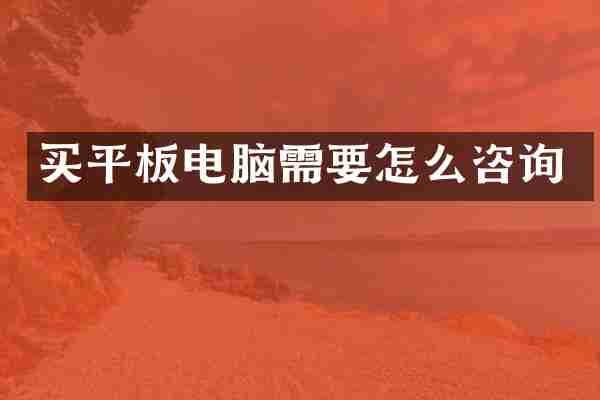 买平板电脑需要怎么咨询