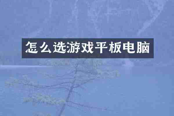 怎么选游戏平板电脑