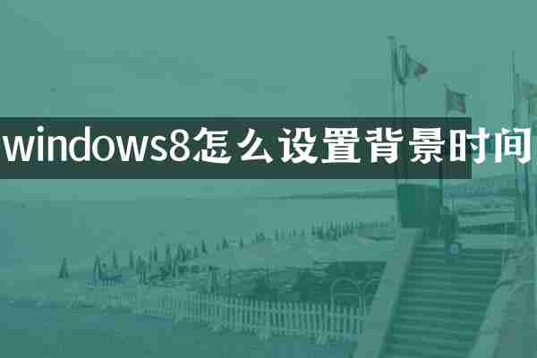 windows8怎么设置背景时间
