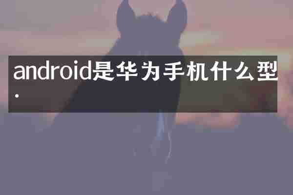 android是华为手机什么型号