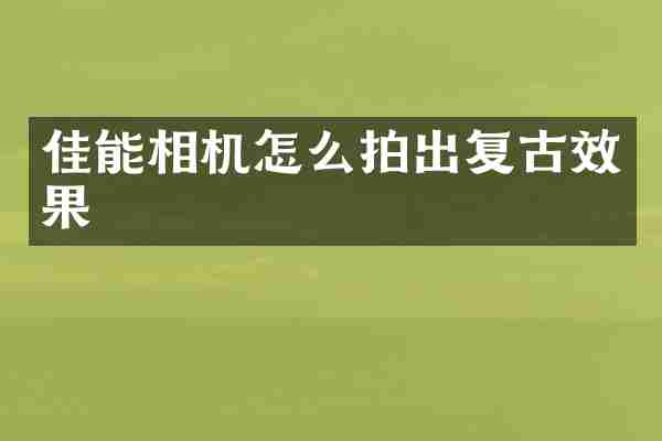 佳能相机怎么拍出复古效果