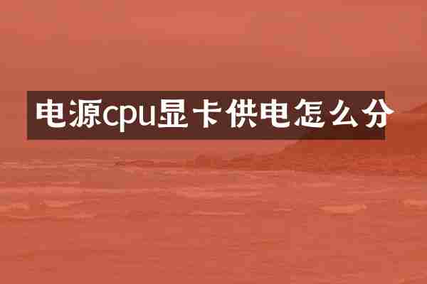 电源cpu显卡供电怎么分