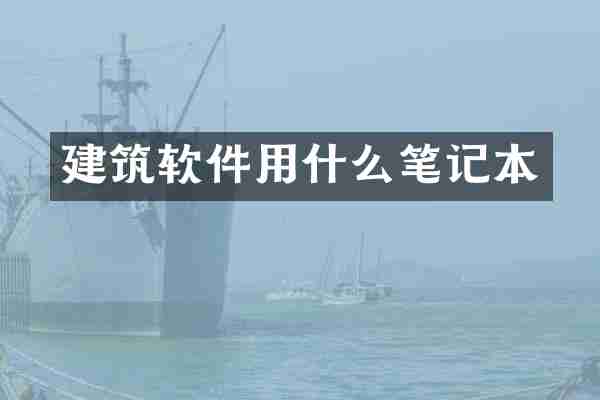 建筑软件用什么笔记本