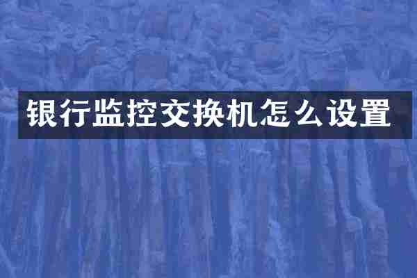 银行监控交换机怎么设置